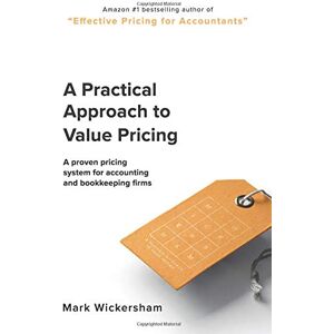 Wickersham, Mark A Practical Approach to Value Pricing: A proven pricing system for accounting and bookkeeping firms Wickersham, Mark A Practical Approach to Value Pricing: A proven pricing system for accounting and bookkeeping firms