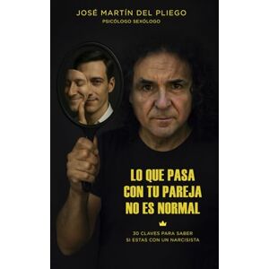 Martín del Pliego, JOSE LO QUE PASA CON TU PAREJA NO ES NORMAL: 30 claves para saber si estás con un narcisista. Martín del Pliego, JOSE LO QUE PASA CON TU PAREJA NO ES NORMAL: 30 claves para saber si estás con un narcisista.