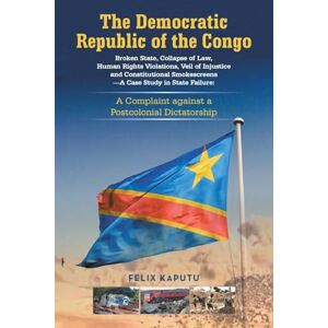 Kaputu, Felix The Democratic Republic of the Congo, Broken State, Collapse of Law, Human Rights Violations, Veil of Injustice and Constitutional Smokescreens—A Case ... Complaint against a Postcolonial Dictatorship Kaputu, Felix The Democratic Republic of the Congo, Broken State, Collapse of Law, Human Rights Violations, Veil of Injustice and Constitutional Smokescreens—A Case ... Complaint against a Postcolonial Dictatorship