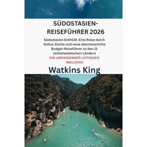 King, Watkins SÜDOSTASIEN-REISEFÜHRER 2026: Südostasien Enthüllt: Eine Reise durch Kultur, Küche und neue abenteuerliche Budget-Reiseführer zu den 11 südostasiatischen Ländern EIN UMFASSENDER LEITFADEN INKLUSIVE King, Watkins SÜDOSTASIEN-REISEFÜHRER 2026: Südostasien Enthüllt: Eine Reise durch Kultur, Küche und neue abenteuerliche Budget-Reiseführer zu den 11 südostasiatischen Ländern EIN UMFASSENDER LEITFADEN INKLUSIVE