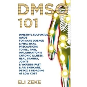 Zeke, Eli DMSO 101: Dimethyl Sulfoxide Guide for Safe Dosage & Practical Precautions to Kill Pain, Inflammation & Chronic Illness, Heal Trauma, Joints & Wounds Fast & Aid Skincare, Detox & De-Aging At Low Cost Zeke, Eli DMSO 101: Dimethyl Sulfoxide Guide for Safe Dosage & Practical Precautions to Kill Pain, Inflammation & Chronic Illness, Heal Trauma, Joints & Wounds Fast & Aid Skincare, Detox & De-Aging At Low Cost
