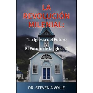 Wylie, Dr. Steven A La Revolución Milenial: El Futuro de la Iglesia y la Iglesia del Futuro Wylie, Dr. Steven A La Revolución Milenial: El Futuro de la Iglesia y la Iglesia del Futuro