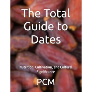 M, Mr P C The Total Guide to Dates: Nutrition, Cultivation, and Cultural Significance M, Mr P C The Total Guide to Dates: Nutrition, Cultivation, and Cultural Significance