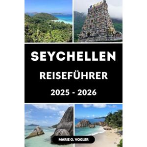 Vogler, Marie O. SEYCHELLEN REISEFÜHRER 2025-2026: Ihr praktischer Reiseführer ins Paradies: Erkunden Sie atemberaubende Strände, Tauchplätze und luxuriöse Rückzugsorte Vogler, Marie O. SEYCHELLEN REISEFÜHRER 2025-2026: Ihr praktischer Reiseführer ins Paradies: Erkunden Sie atemberaubende Strände, Tauchplätze und luxuriöse Rückzugsorte