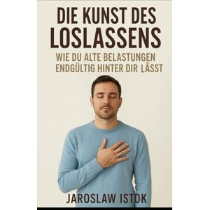 Istok, Jaroslaw Die Kunst des Loslassens: Wie du alte Belastungen endgültig hinter dir lässt Istok, Jaroslaw Die Kunst des Loslassens: Wie du alte Belastungen endgültig hinter dir lässt