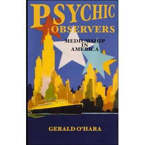 O'Hara B.Sc., Gerald Psychic Observers: Mediumship in America: 3 O'Hara B.Sc., Gerald Psychic Observers: Mediumship in America: 3