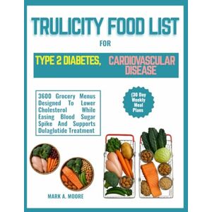 MOORE, MARK A. TRULICITY FOOD LIST FOR TYPE 2 DIABETES, CARDIOVASCULAR DISEASE (30 Day Weekly Meal Plans: 3600 Grocery Menus Designed To Lower Cholesterol While ... Spike And Supports Dulaglutide Treatment MOORE, MARK A. TRULICITY FOOD LIST FOR TYPE 2 DIABETES, CARDIOVASCULAR DISEASE (30 Day Weekly Meal Plans: 3600 Grocery Menus Designed To Lower Cholesterol While ... Spike And Supports Dulaglutide Treatment