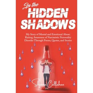 Callahan, Shanna L In the Hidden Shadows : My Story of Mental & Emotional Abuse: Raising Awareness for Narcissistic Personality Disorder through Poems, Quotes, and Stories Callahan, Shanna L In the Hidden Shadows : My Story of Mental & Emotional Abuse: Raising Awareness for Narcissistic Personality Disorder through Poems, Quotes, and Stories