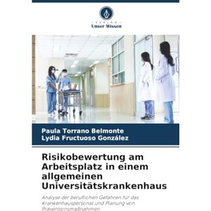 Torrano Belmonte, Paula Risikobewertung am Arbeitsplatz in einem allgemeinen Universitätskrankenhaus: Analyse der beruflichen Gefahren für das Krankenhauspersonal und Planung von Präventionsmaßnahmen. Torrano Belmonte, Paula Risikobewertung am Arbeitsplatz in einem allgemeinen Universitätskrankenhaus: Analyse der beruflichen Gefahren für das Krankenhauspersonal und Planung von Präventionsmaßnahmen.