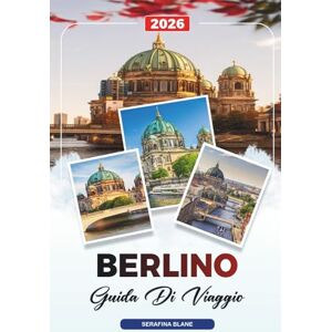 Blane, Serafina GUIDA DI VIAGGIO BERLINO 2026: Scopri gemme nascoste, monumenti storici, consigli di viaggio ed esperienze di vacanza indimenticabili Blane, Serafina GUIDA DI VIAGGIO BERLINO 2026: Scopri gemme nascoste, monumenti storici, consigli di viaggio ed esperienze di vacanza indimenticabili