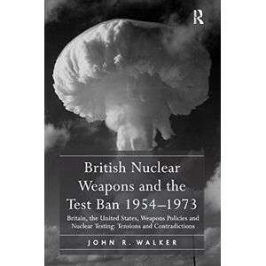 Walker, John R. British Nuclear Weapons and the Test Ban 1954–1973: Britain, the United States, Weapons Policies and Nuclear Testing: Tensions and Contradictions Walker, John R. British Nuclear Weapons and the Test Ban 1954–1973: Britain, the United States, Weapons Policies and Nuclear Testing: Tensions and Contradictions