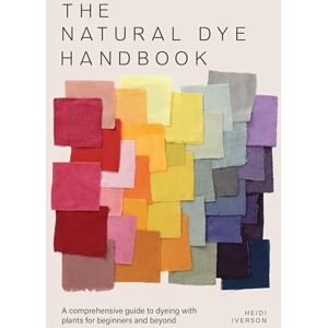 Iverson, Heidi The Natural Dye Handbook: A comprehensive guide to dyeing with plants for beginners and beyond Iverson, Heidi The Natural Dye Handbook: A comprehensive guide to dyeing with plants for beginners and beyond
