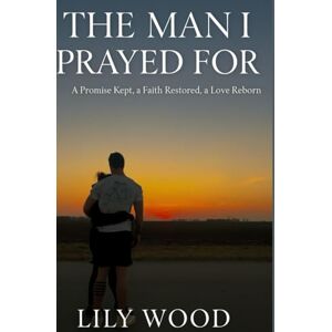 Wood, Lily The Man I Prayed For: A Promise Kept, a Faith Restored, a Love Reborn Wood, Lily The Man I Prayed For: A Promise Kept, a Faith Restored, a Love Reborn