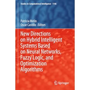 New Directions on Hybrid Intelligent Systems Based on Neural Networks, Fuzzy Logic, and Optimization Algorithms: 1146 (Studies in Computational Intelligence, 1146) New Directions on Hybrid Intelligent Systems Based on Neural Networks, Fuzzy Logic, and Optimization Algorithms: 1146 (Studies in Computational Intelligence, 1146)