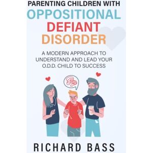 Bass, Richard Parenting Children with Oppositional Defiant Disorder: A Modern Approach to Understand and Lead Your O.D.D. Child to Success (Successful Parenting) Bass, Richard Parenting Children with Oppositional Defiant Disorder: A Modern Approach to Understand and Lead Your O.D.D. Child to Success (Successful Parenting)