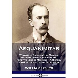 Osler, William Aequanimitas: With other Addresses to Medical Students, Nurses, Doctors and Practitioners of Medicine A History and Philosophy of the Profession Osler, William Aequanimitas: With other Addresses to Medical Students, Nurses, Doctors and Practitioners of Medicine A History and Philosophy of the Profession
