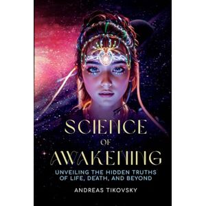Tikovsky, Andreas Science of Awakening: UNVEILING THE HIDDEN TRUTHS OF LIFE, DEATH, AND BEYOND Tikovsky, Andreas Science of Awakening: UNVEILING THE HIDDEN TRUTHS OF LIFE, DEATH, AND BEYOND