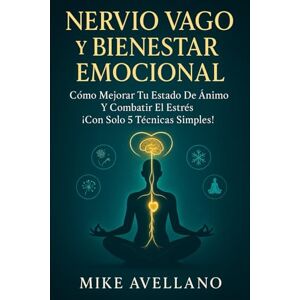 Avellano, Mike NERVIO VAGO Y BIENESTAR EMOCIONAL: Cómo Mejorar tu Estado de Ánimo y Combatir el Estrés ¡Con Solo 5 Técnicas Simples!: 1 Avellano, Mike NERVIO VAGO Y BIENESTAR EMOCIONAL: Cómo Mejorar tu Estado de Ánimo y Combatir el Estrés ¡Con Solo 5 Técnicas Simples!: 1