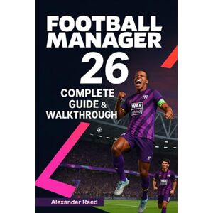 Alexander Reed Football Manager 26 Complete Guide & Walkthrough (2025 Edition): Master Tactics, Transfers, Scouting, and Team Management for Total Success Alexander Reed Football Manager 26 Complete Guide & Walkthrough (2025 Edition): Master Tactics, Transfers, Scouting, and Team Management for Total Success