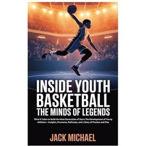 Michael, Jack Inside Youth Basketball: The Minds of Legends: What It Takes to Build the Next Generation of Stars: The Development of Young Athletes—Insights, ... and Play (Basketball and general sports) Michael, Jack Inside Youth Basketball: The Minds of Legends: What It Takes to Build the Next Generation of Stars: The Development of Young Athletes—Insights, ... and Play (Basketball and general sports)