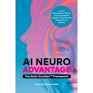 Fitzpatrick-Wilks, Janet AI Neuroadvantage: The Brain Doubles Framework Fitzpatrick-Wilks, Janet AI Neuroadvantage: The Brain Doubles Framework