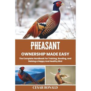 Ronald, Cesar Pheasant Ownership Made Easy: The Complete Handbook For Training, Bonding, and Raising a Happy And Healthy Bird (The Bird Encyclopedia Collection) Ronald, Cesar Pheasant Ownership Made Easy: The Complete Handbook For Training, Bonding, and Raising a Happy And Healthy Bird (The Bird Encyclopedia Collection)