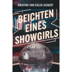 von Ehler-Siebert, Kristine Beichten eines Showgirls (BUCHDRUCKER) von Ehler-Siebert, Kristine Beichten eines Showgirls (BUCHDRUCKER)