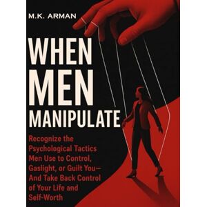 Arman, M.K. When Men Manipulate: Recognize the Psychological Tactics Men Use to Control, Gaslight, or Guilt You—And Take Back Control of Your Life and Self-Worth (Human Behaviour Series) Arman, M.K. When Men Manipulate: Recognize the Psychological Tactics Men Use to Control, Gaslight, or Guilt You—And Take Back Control of Your Life and Self-Worth (Human Behaviour Series)