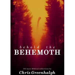 Greenhalgh, Chris Behold The Behemoth: 365 more biblical reflections by Chris Greenhalgh Greenhalgh, Chris Behold The Behemoth: 365 more biblical reflections by Chris Greenhalgh