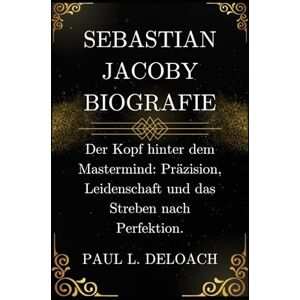 DELOACH, PAUL L. Sebastian Jacoby Biografie: Der Kopf hinter dem Mastermind: Präzision, Leidenschaft und das Streben nach Perfektion. DELOACH, PAUL L. Sebastian Jacoby Biografie: Der Kopf hinter dem Mastermind: Präzision, Leidenschaft und das Streben nach Perfektion.