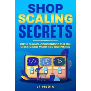 MEDIA, JF Shop Scaling Secrets: Wie du mit verkaufsstarken Funnels jeden Monat 10.000 €+ Umsatz im E-Commerce erzielst, automatisiert, planbar und ohne ein großes Team! MEDIA, JF Shop Scaling Secrets: Wie du mit verkaufsstarken Funnels jeden Monat 10.000 €+ Umsatz im E-Commerce erzielst, automatisiert, planbar und ohne ein großes Team!