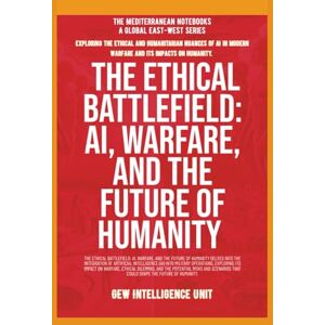 GEW Intelligence Unit The Ethical Battlefield: AI, Warfare, And The Future Of Humanity GEW Intelligence Unit The Ethical Battlefield: AI, Warfare, And The Future Of Humanity