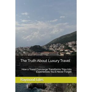 Giles, Raymond Earl The Truth About Luxury Travel: How a Travel Concierge Transforms Trips Into Experiences You'll Never Forget Giles, Raymond Earl The Truth About Luxury Travel: How a Travel Concierge Transforms Trips Into Experiences You'll Never Forget