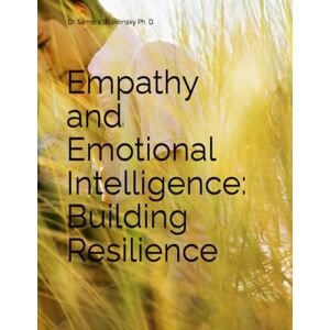 Bilokonsky Ph. D, Dr. Sandra LaNelle Empathy and Emotional Intelligence: Building Resilience Bilokonsky Ph. D, Dr. Sandra LaNelle Empathy and Emotional Intelligence: Building Resilience