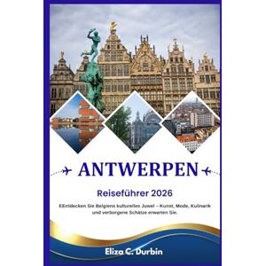 C. Durbin, Eliza ANTWERPEN REISEFÜHRER 2026: Entdecken Sie Belgiens kulturelles Juwel – Kunst, Mode, Kulinarik und verborgene Schätze erwarten Sie. C. Durbin, Eliza ANTWERPEN REISEFÜHRER 2026: Entdecken Sie Belgiens kulturelles Juwel – Kunst, Mode, Kulinarik und verborgene Schätze erwarten Sie.