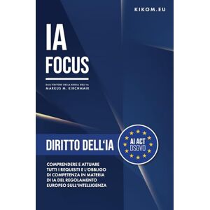 Kirchmair, Markus Diritto dell'IA nell'UE: Comprendere e attuare tutti i requisiti e l'obbligo di competenza in materia di IA del Regolamento europeo sull'intelligenza ... guida pratica all'Intelligenza Artificiale) Kirchmair, Markus Diritto dell'IA nell'UE: Comprendere e attuare tutti i requisiti e l'obbligo di competenza in materia di IA del Regolamento europeo sull'intelligenza ... guida pratica all'Intelligenza Artificiale)