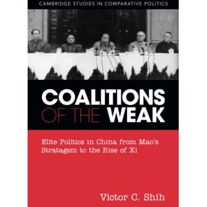 Shih, Victor C. Coalitions of the Weak: Elite Politics in China from Mao's Stratagem to the Rise of Xi (Cambridge Studies in Comparative Politics) Shih, Victor C. Coalitions of the Weak: Elite Politics in China from Mao's Stratagem to the Rise of Xi (Cambridge Studies in Comparative Politics)