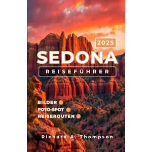 Thompson, Richard A. Sedona Reiseführer 2025: Insidertipps für Orte, die man gesehen haben muss, und alles, was Sie für eine fantastische Reise nach Sedona brauchen Thompson, Richard A. Sedona Reiseführer 2025: Insidertipps für Orte, die man gesehen haben muss, und alles, was Sie für eine fantastische Reise nach Sedona brauchen