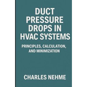 Nehme, Charles Duct Pressure Drops in HVAC Systems: Principles, Calculation, and Minimization Nehme, Charles Duct Pressure Drops in HVAC Systems: Principles, Calculation, and Minimization