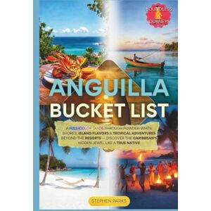 Parks, Stephen Anguilla Bucket List: A Full-Color Guide Through Powder-White Shores, Island Flavors & Tropical Adventures Beyond the Resorts — Discover the Caribbean's Hidden Jewel Like a True Native Parks, Stephen Anguilla Bucket List: A Full-Color Guide Through Powder-White Shores, Island Flavors & Tropical Adventures Beyond the Resorts — Discover the Caribbean's Hidden Jewel Like a True Native