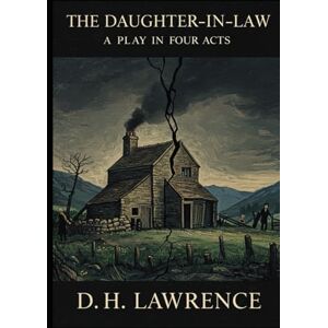 D. H. LAWRENCE THE DAUGHTER-IN-LAW: A PLAY IN FOUR ACTS D. H. LAWRENCE THE DAUGHTER-IN-LAW: A PLAY IN FOUR ACTS