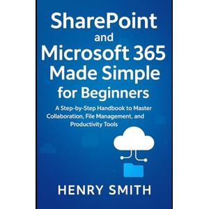Smith, Henry SharePoint and Microsoft 365 Made Simple for Beginners: A Step-by-Step Handbook to Master Collaboration, File Management, and Productivity Tools (Application & software tools or guide) Smith, Henry SharePoint and Microsoft 365 Made Simple for Beginners: A Step-by-Step Handbook to Master Collaboration, File Management, and Productivity Tools (Application & software tools or guide)
