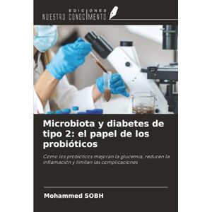 SOBH, Mohammed Microbiota y diabetes de tipo 2: el papel de los probióticos: Cómo los probióticos mejoran la glucemia, reducen la inflamación y limitan las complicaciones SOBH, Mohammed Microbiota y diabetes de tipo 2: el papel de los probióticos: Cómo los probióticos mejoran la glucemia, reducen la inflamación y limitan las complicaciones