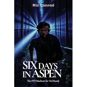 Conrad, Ric Six Days in Aspen: The 1977 Manhunt for Ted Bundy (The Hunt for Ted Bundy) Conrad, Ric Six Days in Aspen: The 1977 Manhunt for Ted Bundy (The Hunt for Ted Bundy)