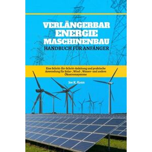 Kenn, Joe K. Verlängerbar Energie Maschinenbau Handbuch Für Anfänger: Eine Schritt-für-Schritt-Anleitung und praktische Anwendung für Solar-, Wind-, Wasser- und andere Ökostromsysteme Kenn, Joe K. Verlängerbar Energie Maschinenbau Handbuch Für Anfänger: Eine Schritt-für-Schritt-Anleitung und praktische Anwendung für Solar-, Wind-, Wasser- und andere Ökostromsysteme