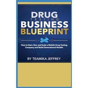 Jeffrey, Teamika Drug Testing Business Blueprint: How to Start, Run and Scale a Mobile Drug Testing Company and Build Generational Wealth Jeffrey, Teamika Drug Testing Business Blueprint: How to Start, Run and Scale a Mobile Drug Testing Company and Build Generational Wealth