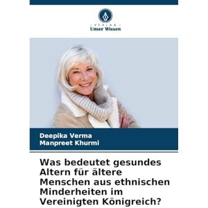 Verma, Deepika Was bedeutet gesundes Altern für ältere Menschen aus ethnischen Minderheiten im Vereinigten Königreich? Verma, Deepika Was bedeutet gesundes Altern für ältere Menschen aus ethnischen Minderheiten im Vereinigten Königreich?