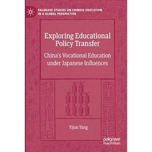 Yang, Yijun Exploring Educational Policy Transfer: China’s Vocational Education under Japanese Influences (Palgrave Studies on Chinese Education in a Global Perspective) Yang, Yijun Exploring Educational Policy Transfer: China’s Vocational Education under Japanese Influences (Palgrave Studies on Chinese Education in a Global Perspective)