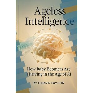 Taylor AGELESS INTELLIGENCE: How Baby Boomers Are Thriving in the Age of AI (From Thoughts to Passive Income A Mini Guide to Turning Ideas into Profit) Taylor AGELESS INTELLIGENCE: How Baby Boomers Are Thriving in the Age of AI (From Thoughts to Passive Income A Mini Guide to Turning Ideas into Profit)