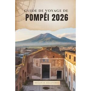 Delatorre, Megan H. GUIDE DE VOYAGE DE POMPÉI 2026: Promenade dans les rues anciennes de la cité perdue du sud de l'Italie Delatorre, Megan H. GUIDE DE VOYAGE DE POMPÉI 2026: Promenade dans les rues anciennes de la cité perdue du sud de l'Italie